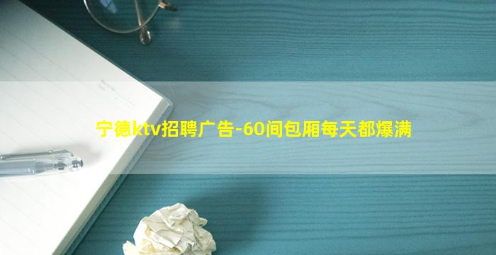 宁德ktv招聘广告-60间包厢每天都爆满